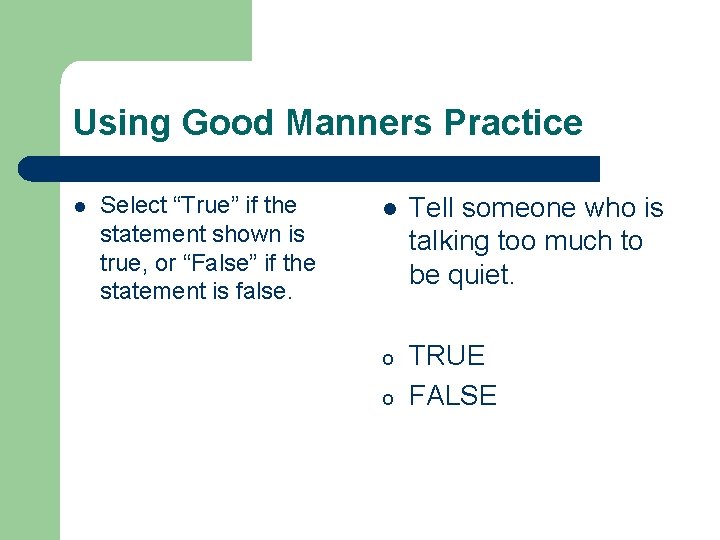 Using Good Manners Practice l Select “True” if the statement shown is true, or Using Good Manners Practice l Select “True” if the statement shown is true, or