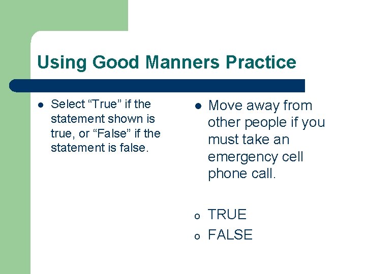 Using Good Manners Practice l Select “True” if the statement shown is true, or Using Good Manners Practice l Select “True” if the statement shown is true, or