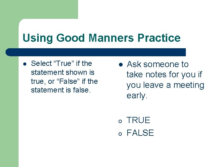 Using Good Manners Practice l Select “True” if the statement shown is true, or Using Good Manners Practice l Select “True” if the statement shown is true, or