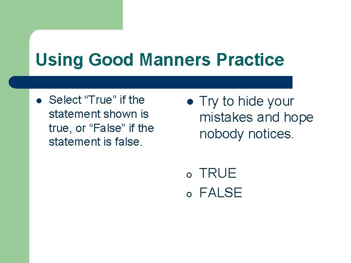 Using Good Manners Practice l Select “True” if the statement shown is true, or Using Good Manners Practice l Select “True” if the statement shown is true, or