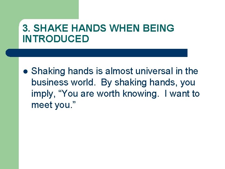 3. SHAKE HANDS WHEN BEING INTRODUCED l Shaking hands is almost universal in the 3. SHAKE HANDS WHEN BEING INTRODUCED l Shaking hands is almost universal in the