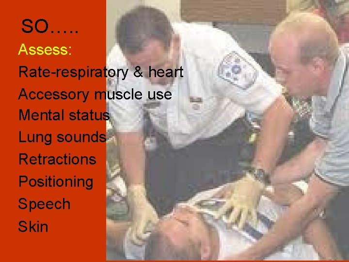SO…. . Assess: Rate-respiratory & heart Accessory muscle use Mental status Lung sounds Retractions