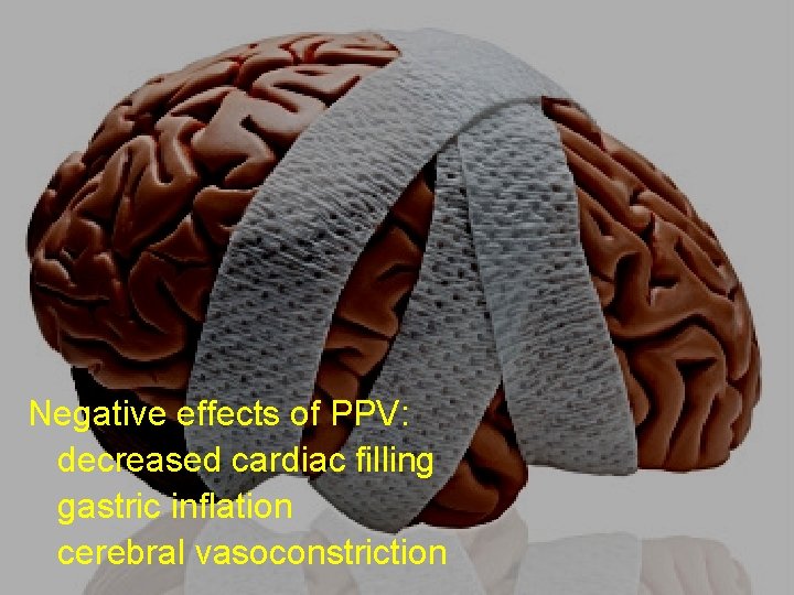 Negative effects of PPV: decreased cardiac filling gastric inflation cerebral vasoconstriction 