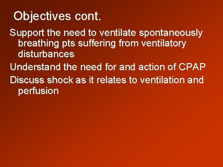 Objectives cont. Support the need to ventilate spontaneously breathing pts suffering from ventilatory disturbances