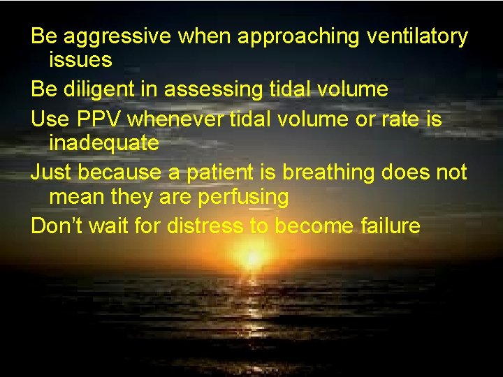Be aggressive when approaching ventilatory issues Be diligent in assessing tidal volume Use PPV
