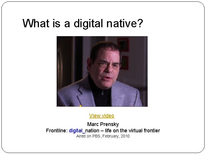 What is a digital native? View video Marc Prensky Frontline: digital_nation – life on