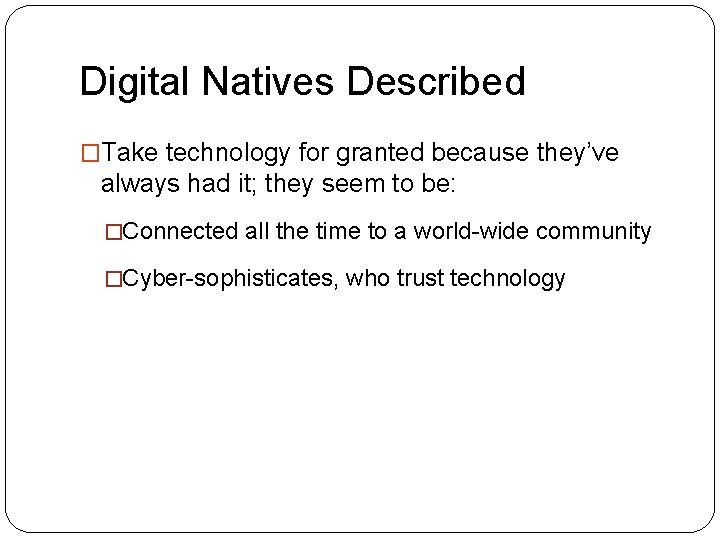 Digital Natives Described �Take technology for granted because they’ve always had it; they seem