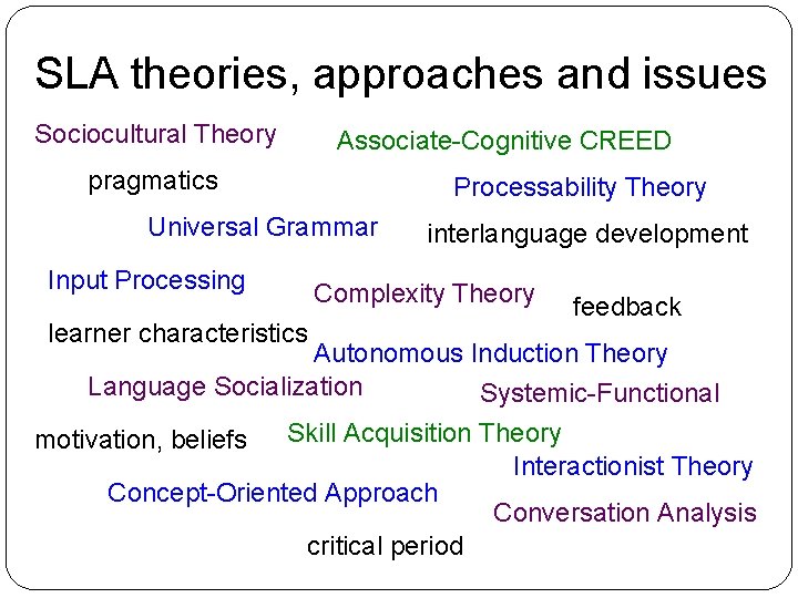 SLA theories, approaches and issues Sociocultural Theory Associate-Cognitive CREED pragmatics Processability Theory Universal Grammar
