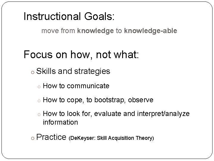 Instructional Goals: move from knowledge to knowledge-able Focus on how, not what: Skills and