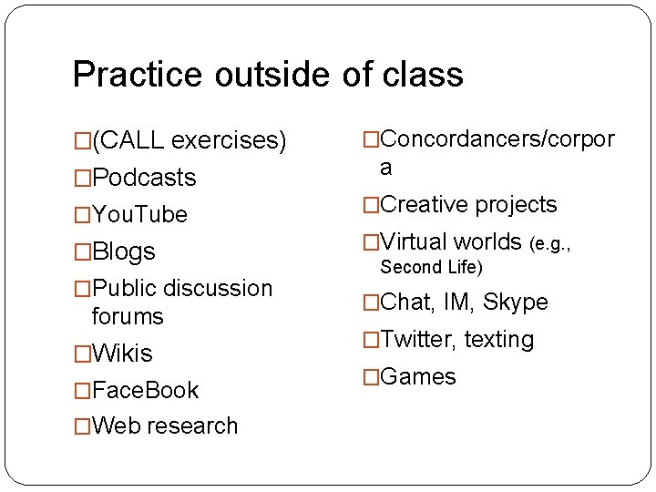 Practice outside of class �(CALL exercises) �Podcasts �Concordancers/corpor a �You. Tube �Creative projects �Blogs