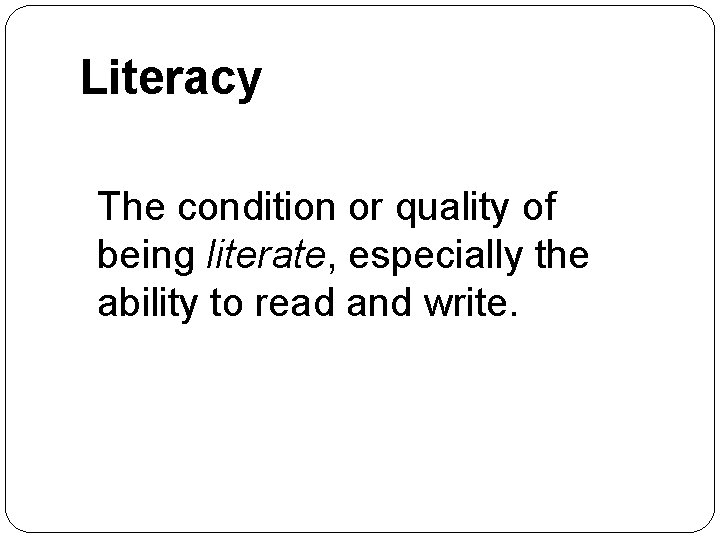 Literacy The condition or quality of being literate, especially the ability to read and