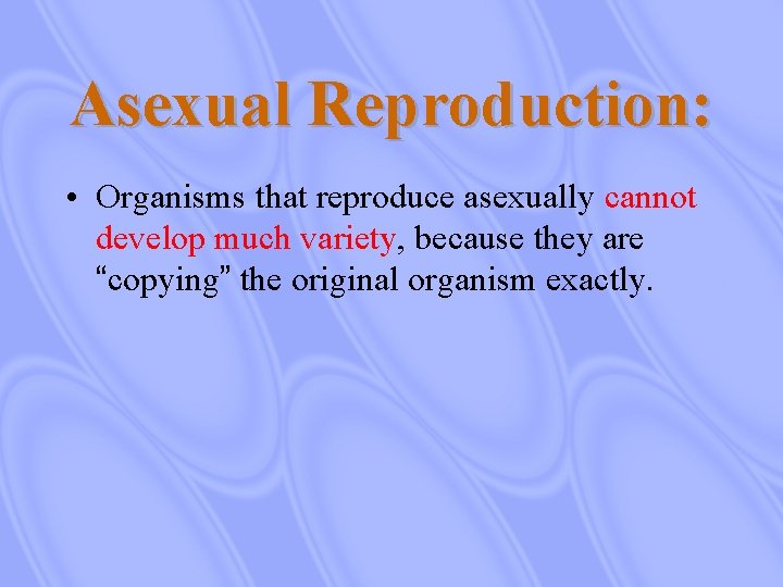 Asexual Reproduction: • Organisms that reproduce asexually cannot develop much variety, because they are