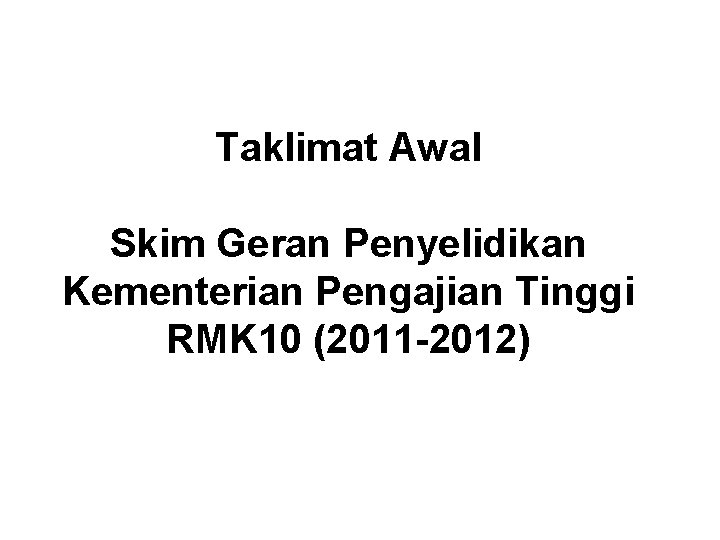 Taklimat Awal Skim Geran Penyelidikan Kementerian Pengajian Tinggi RMK 10 (2011 -2012) 