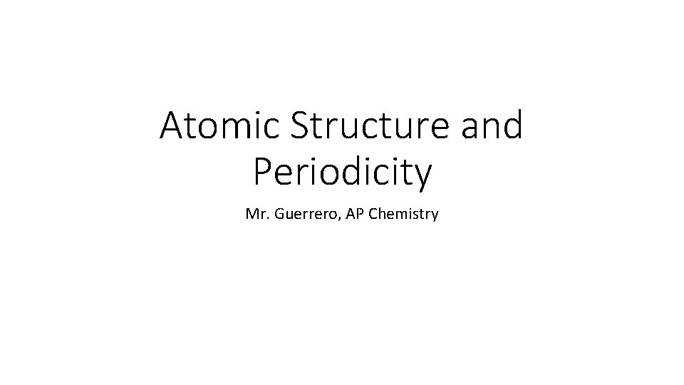 Atomic Structure and Periodicity Mr. Guerrero, AP Chemistry 