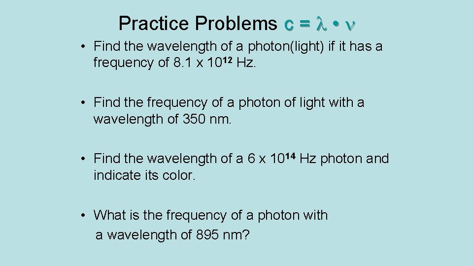 Practice Problems c = • • Find the wavelength of a photon(light) if it