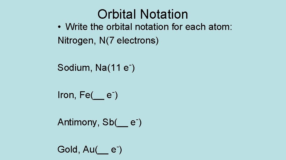 Orbital Notation • Write the orbital notation for each atom: Nitrogen, N(7 electrons) Sodium,