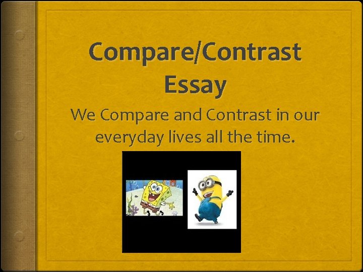Compare/Contrast Essay We Compare and Contrast in our everyday lives all the time. 