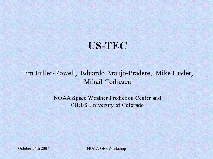 US-TEC Tim Fuller-Rowell, Eduardo Araujo-Pradere, Mike Husler, Mihail Codrescu NOAA Space Weather Prediction Center