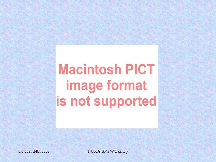 October 24 th 2007 NOAA GPS Workshop 