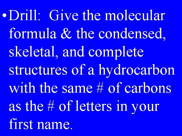  • Drill: Give the molecular formula & the condensed, skeletal, and complete structures