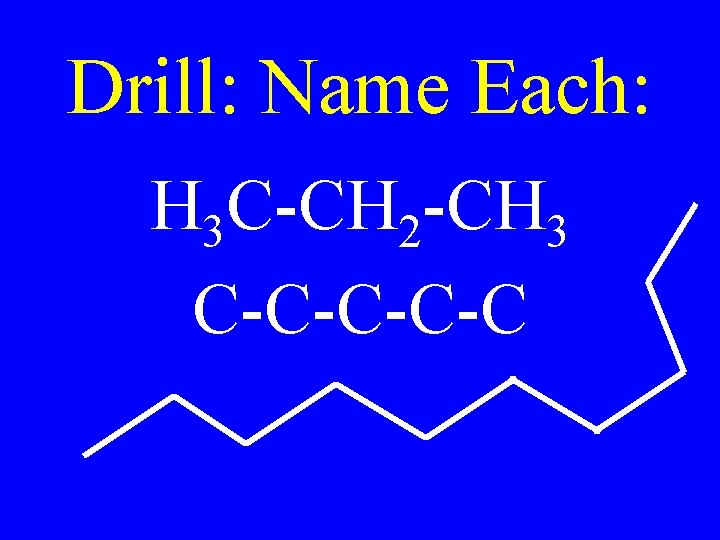 Drill: Name Each: H 3 C-CH 2 -CH 3 C-C-C 