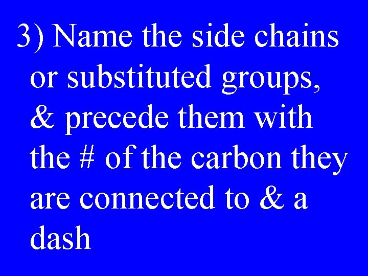 3) Name the side chains or substituted groups, & precede them with the #