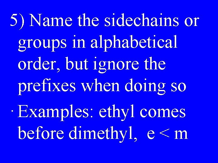 5) Name the sidechains or groups in alphabetical order, but ignore the prefixes when