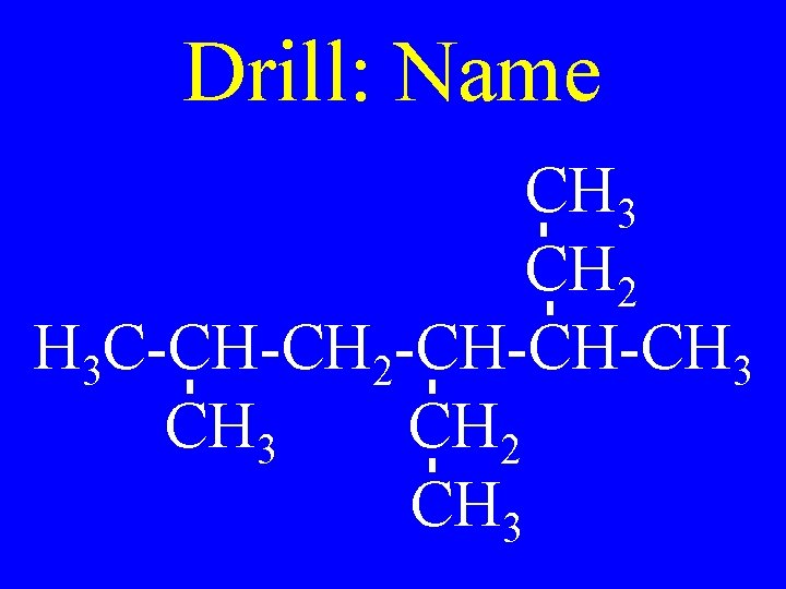 Drill: Name CH 3 CH 2 H 3 C-CH-CH 2 -CH-CH-CH 3 CH 2