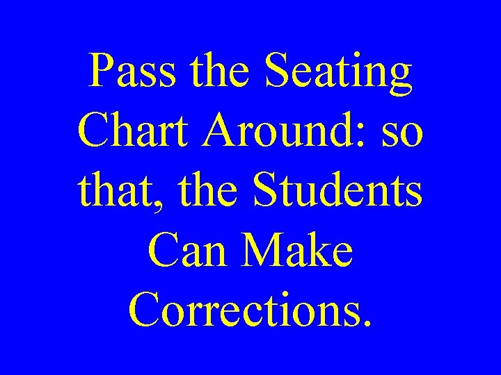 Pass the Seating Chart Around: so that, the Students Can Make Corrections. 