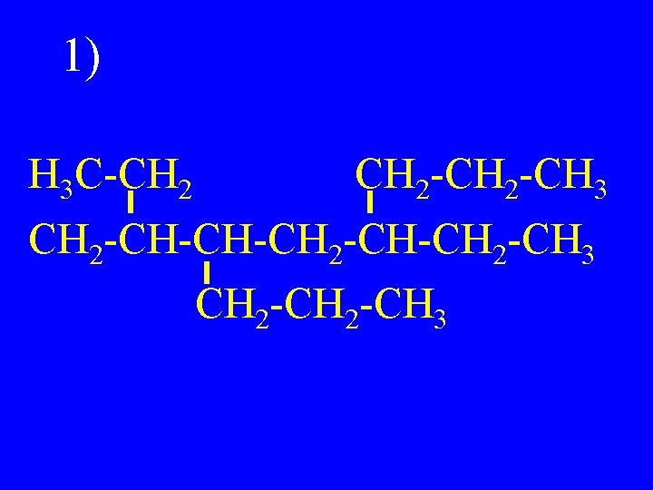 1) H 3 C-CH 2 -CH 3 CH 2 -CH-CH-CH 2 -CH 3 