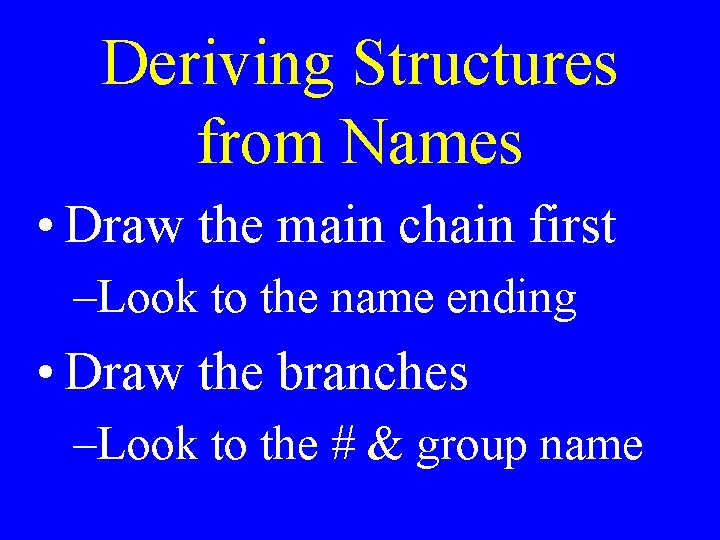 Deriving Structures from Names • Draw the main chain first –Look to the name