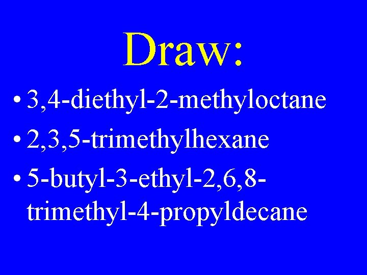 Draw: • 3, 4 -diethyl-2 -methyloctane • 2, 3, 5 -trimethylhexane • 5 -butyl-3