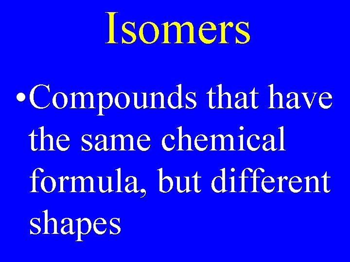 Isomers • Compounds that have the same chemical formula, but different shapes 