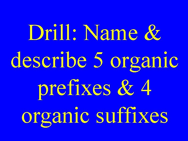 Drill: Name & describe 5 organic prefixes & 4 organic suffixes 