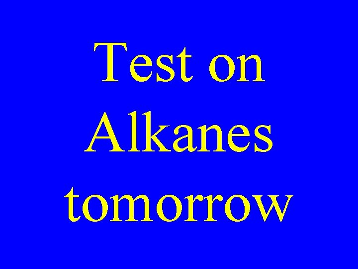 Test on Alkanes tomorrow 