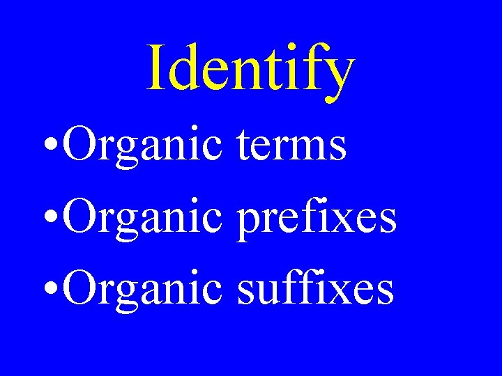 Identify • Organic terms • Organic prefixes • Organic suffixes 