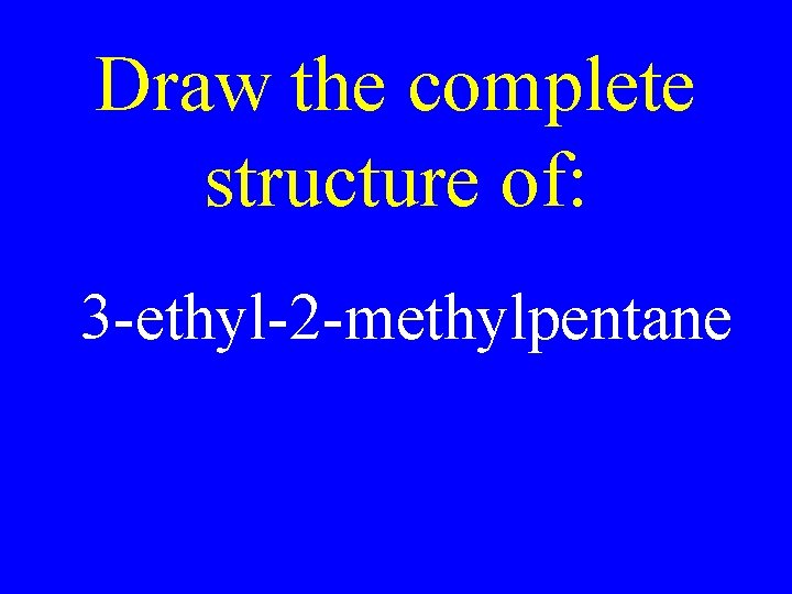 Draw the complete structure of: 3 -ethyl-2 -methylpentane 