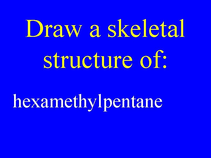 Draw a skeletal structure of: hexamethylpentane 