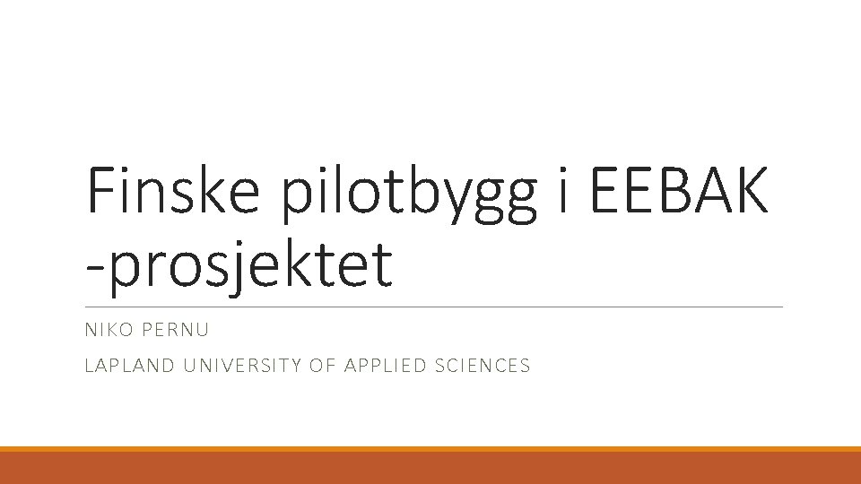 Finske pilotbygg i EEBAK -prosjektet NIKO PERNU LAPLAND UNIVERSITY OF APPLIED SCIENCES 