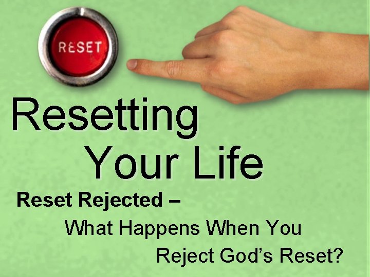 Resetting Your Life Reset Rejected – What Happens When You Reject God’s Reset? 