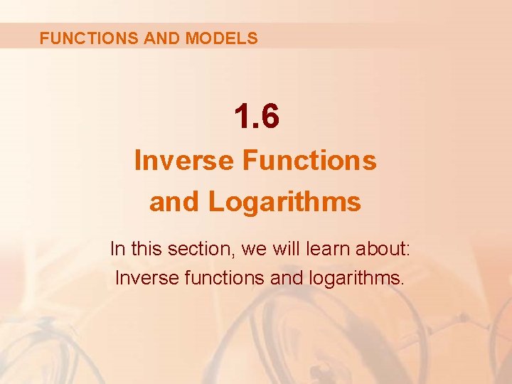 FUNCTIONS AND MODELS 1. 6 Inverse Functions and Logarithms In this section, we will