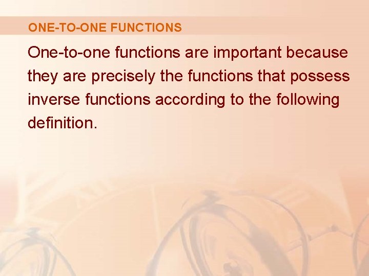 ONE-TO-ONE FUNCTIONS One-to-one functions are important because they are precisely the functions that possess