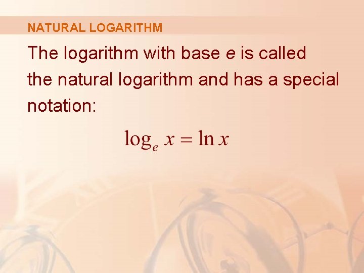NATURAL LOGARITHM The logarithm with base e is called the natural logarithm and has