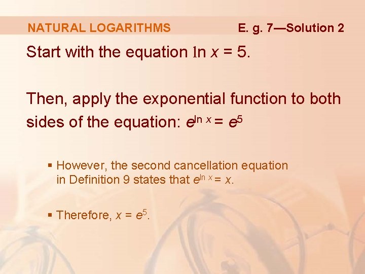 NATURAL LOGARITHMS E. g. 7—Solution 2 Start with the equation ln x = 5.