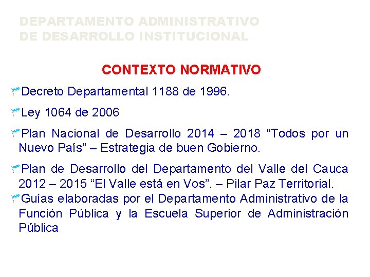 DEPARTAMENTO ADMINISTRATIVO DE DESARROLLO INSTITUCIONAL CONTEXTO NORMATIVO Decreto Departamental 1188 de 1996. Ley 1064 DEPARTAMENTO ADMINISTRATIVO DE DESARROLLO INSTITUCIONAL CONTEXTO NORMATIVO Decreto Departamental 1188 de 1996. Ley 1064