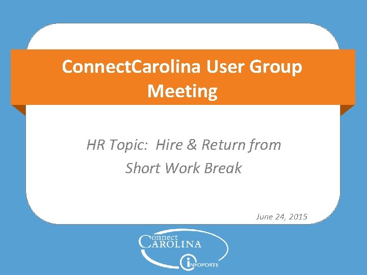 Connect. Carolina User Group Meeting HR Topic: Hire & Return from Short Work Break