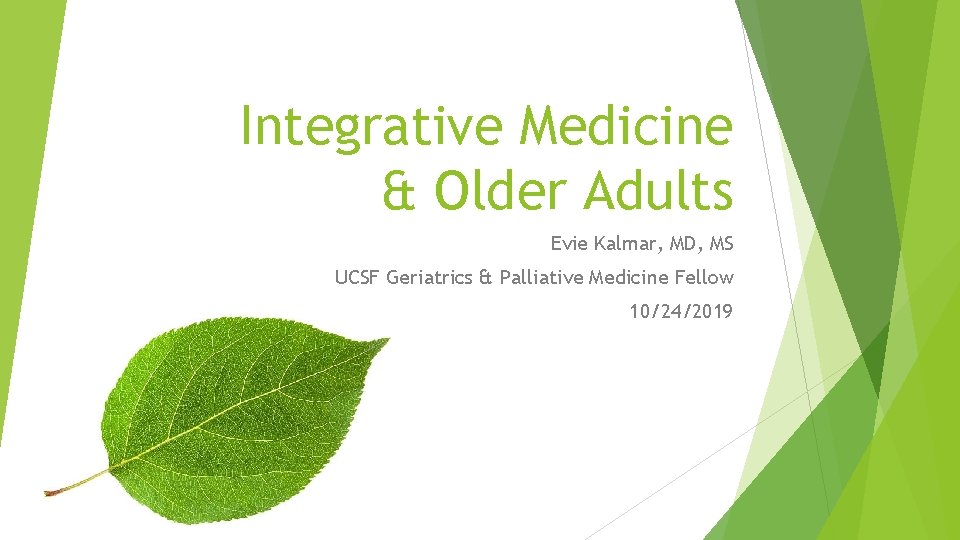 Integrative Medicine & Older Adults Evie Kalmar, MD, MS UCSF Geriatrics & Palliative Medicine