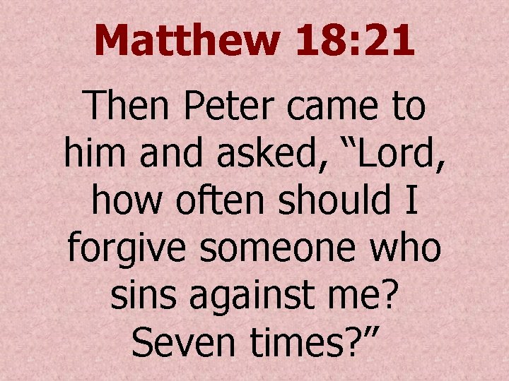 Matthew 18: 21 Then Peter came to him and asked, “Lord, how often should