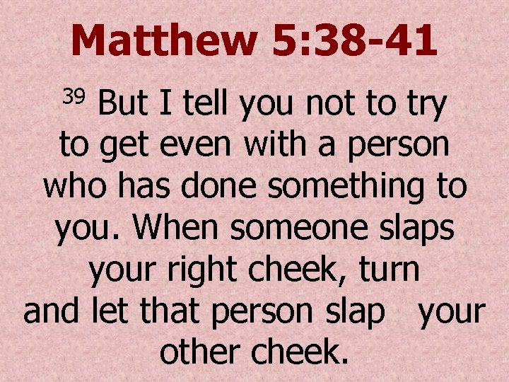 Matthew 5: 38 -41 But I tell you not to try to get even