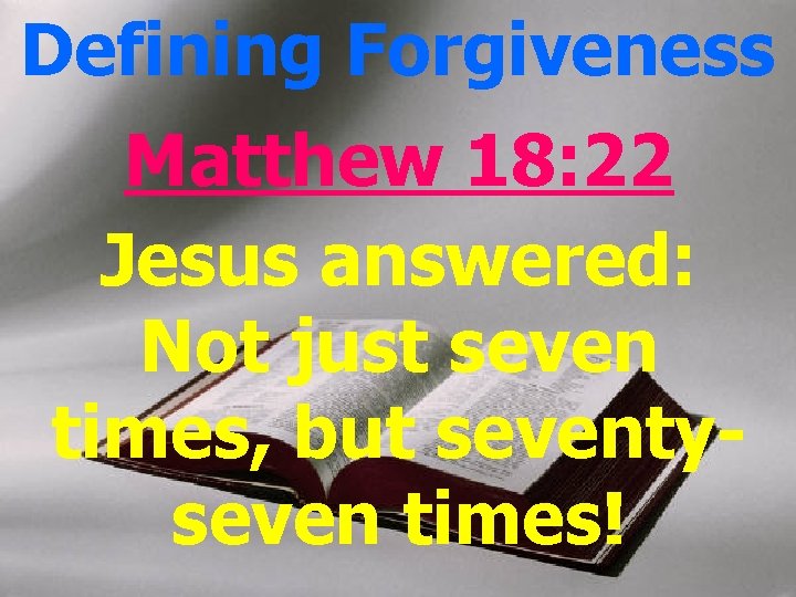 Defining Forgiveness Matthew 18: 22 Jesus answered: Not just seven times, but seventyseven times!